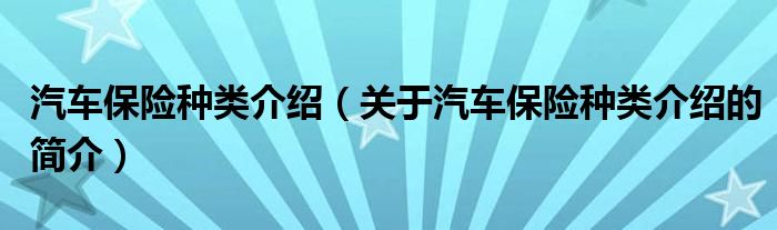 汽車(chē)保險(xiǎn)種類(lèi)介紹（關(guān)于汽車(chē)保險(xiǎn)種類(lèi)介紹的簡(jiǎn)介）