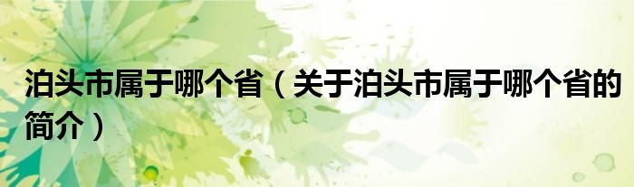 泊頭市屬于哪個(gè)?。P(guān)于泊頭市屬于哪個(gè)省的簡介）