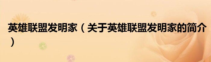 英雄聯(lián)盟發(fā)明家（關(guān)于英雄聯(lián)盟發(fā)明家的簡(jiǎn)介）