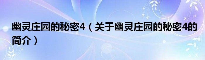 幽靈莊園的秘密4（關(guān)于幽靈莊園的秘密4的簡(jiǎn)介）