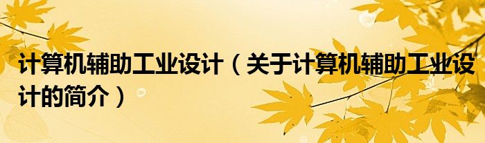 計算機輔助工業(yè)設(shè)計（關(guān)于計算機輔助工業(yè)設(shè)計的簡介）