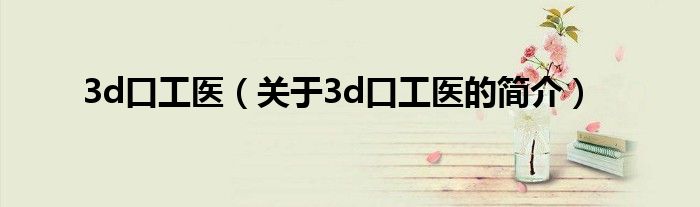 3d口工醫(yī)（關(guān)于3d口工醫(yī)的簡介）