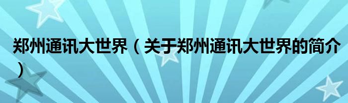 鄭州通訊大世界（關(guān)于鄭州通訊大世界的簡介）