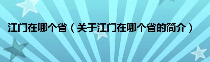 江門在哪個?。P(guān)于江門在哪個省的簡介）