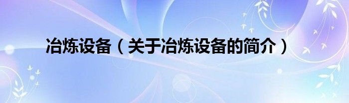 冶煉設備（關于冶煉設備的簡介）