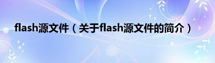 flash源文件（關(guān)于flash源文件的簡(jiǎn)介）