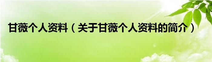 甘薇個(gè)人資料（關(guān)于甘薇個(gè)人資料的簡(jiǎn)介）