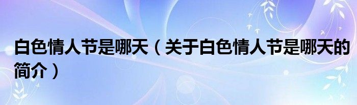 白色情人節(jié)是哪天（關(guān)于白色情人節(jié)是哪天的簡介）