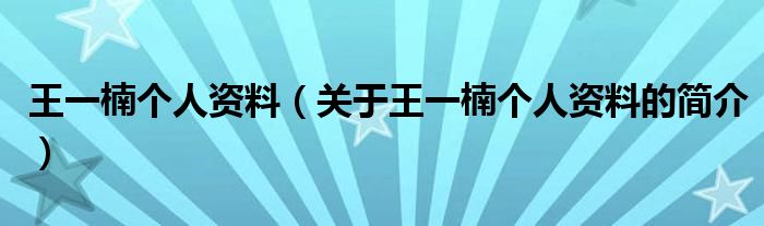 王一楠個人資料（關(guān)于王一楠個人資料的簡介）