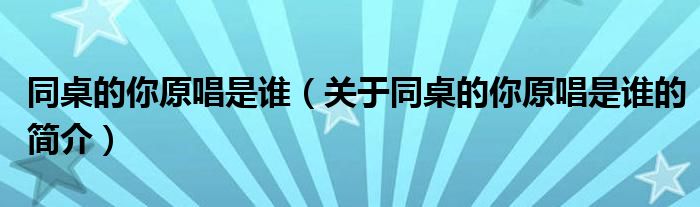 同桌的你原唱是誰（關于同桌的你原唱是誰的簡介）