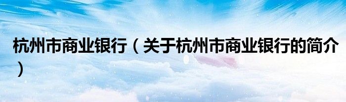 杭州市商業(yè)銀行（關(guān)于杭州市商業(yè)銀行的簡介）