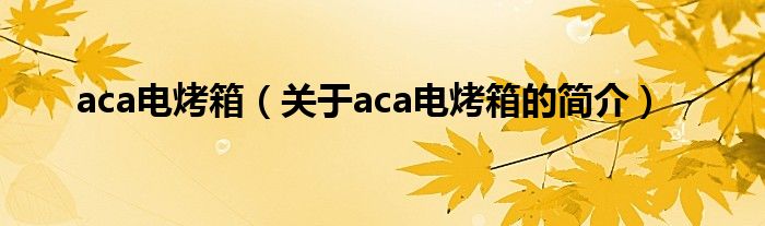 aca電烤箱（關(guān)于aca電烤箱的簡介）