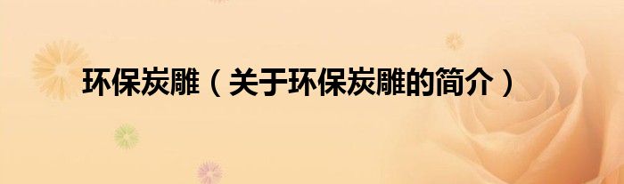 環(huán)保炭雕（關(guān)于環(huán)保炭雕的簡介）