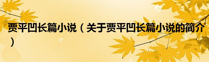 賈平凹長篇小說（關(guān)于賈平凹長篇小說的簡介）