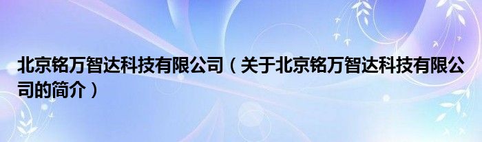 北京銘萬智達科技有限公司（關(guān)于北京銘萬智達科技有限公司的簡介）