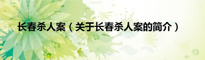 長(zhǎng)春殺人案（關(guān)于長(zhǎng)春殺人案的簡(jiǎn)介）