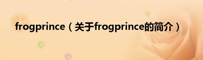 frogprince（關(guān)于frogprince的簡介）