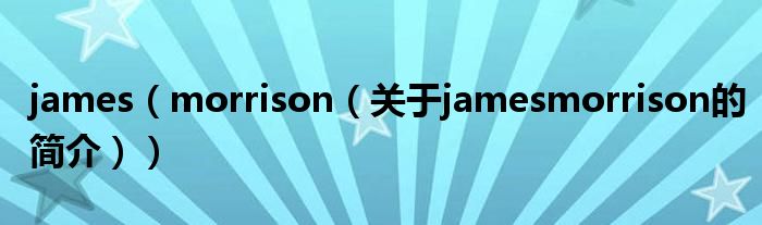 james（morrison（關(guān)于jamesmorrison的簡介））