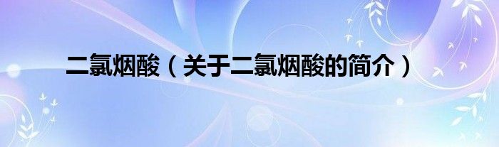 二氯煙酸（關(guān)于二氯煙酸的簡介）