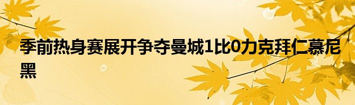 季前熱身賽展開爭奪曼城1比0力克拜仁慕尼黑