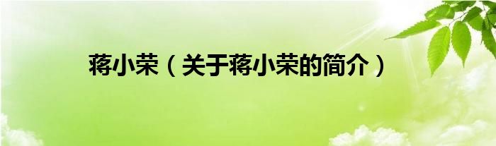 蔣小榮（關(guān)于蔣小榮的簡(jiǎn)介）