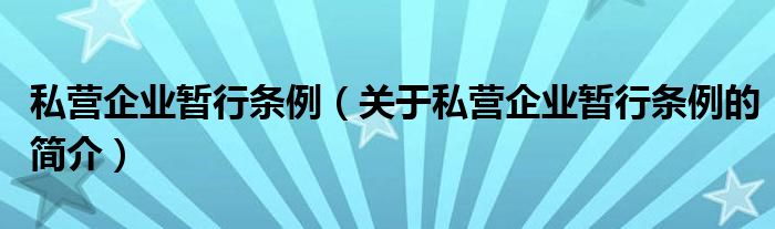 私營(yíng)企業(yè)暫行條例（關(guān)于私營(yíng)企業(yè)暫行條例的簡(jiǎn)介）