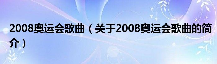 2008奧運會歌曲（關(guān)于2008奧運會歌曲的簡介）