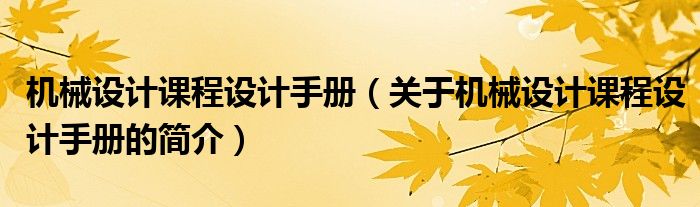 機(jī)械設(shè)計(jì)課程設(shè)計(jì)手冊(cè)（關(guān)于機(jī)械設(shè)計(jì)課程設(shè)計(jì)手冊(cè)的簡(jiǎn)介）