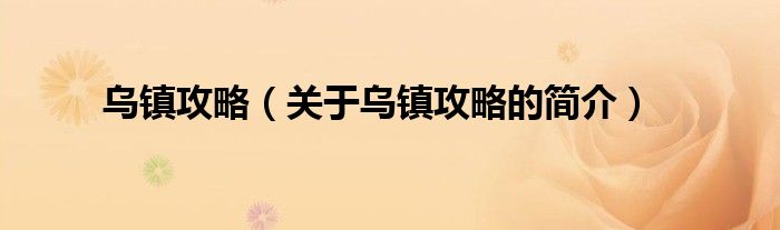 烏鎮(zhèn)攻略（關(guān)于烏鎮(zhèn)攻略的簡(jiǎn)介）