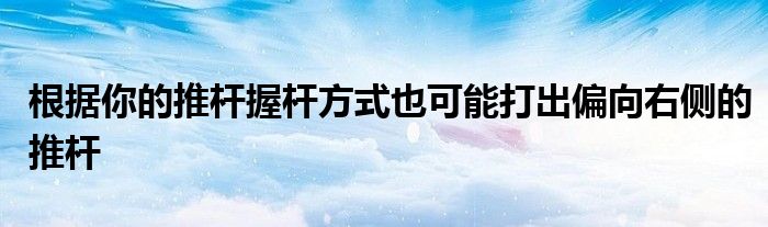 根據(jù)你的推桿握桿方式也可能打出偏向右側(cè)的推桿