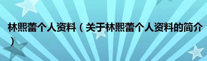 林熙蕾個人資料（關于林熙蕾個人資料的簡介）