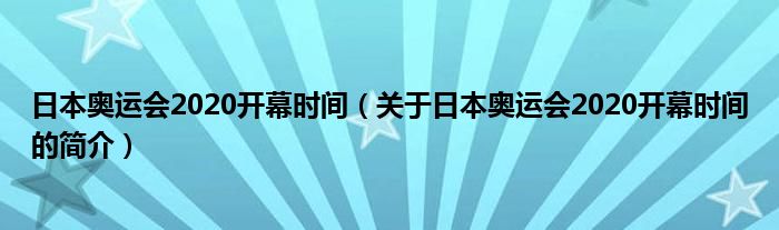 日本奧運(yùn)會(huì)2020開(kāi)幕時(shí)間（關(guān)于日本奧運(yùn)會(huì)2020開(kāi)幕時(shí)間的簡(jiǎn)介）