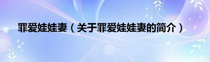 罪愛(ài)娃娃妻（關(guān)于罪愛(ài)娃娃妻的簡(jiǎn)介）