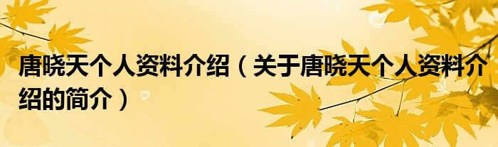 唐曉天個人資料介紹（關(guān)于唐曉天個人資料介紹的簡介）