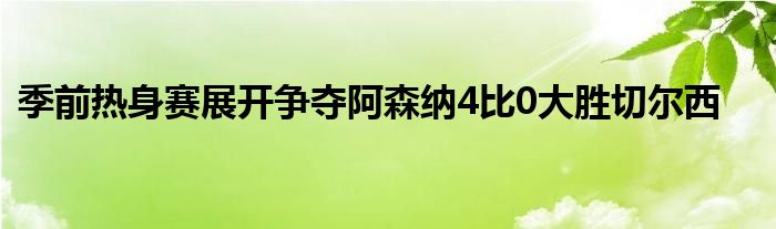 季前熱身賽展開爭(zhēng)奪阿森納4比0大勝切爾西