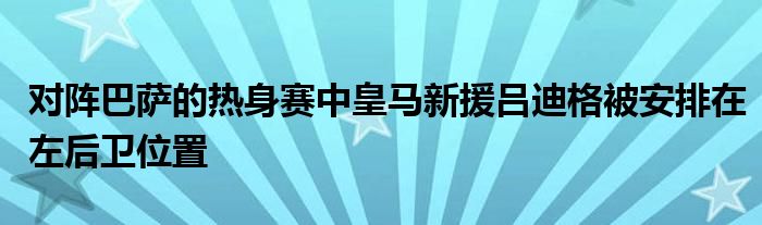 對陣巴薩的熱身賽中皇馬新援呂迪格被安排在左后衛(wèi)位置