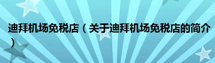 迪拜機(jī)場免稅店（關(guān)于迪拜機(jī)場免稅店的簡介）