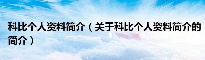 科比個(gè)人資料簡介（關(guān)于科比個(gè)人資料簡介的簡介）