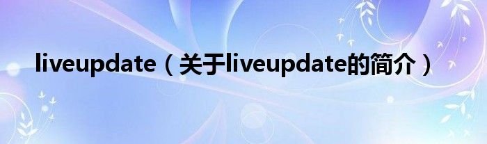 liveupdate（關(guān)于liveupdate的簡(jiǎn)介）