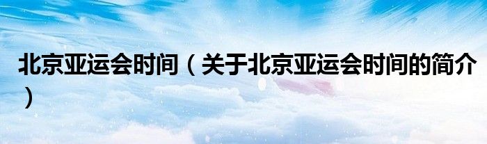 北京亞運(yùn)會時間（關(guān)于北京亞運(yùn)會時間的簡介）