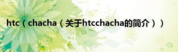 htc（chacha（關(guān)于htcchacha的簡介））