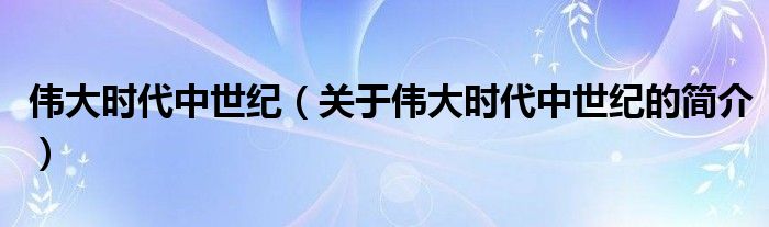 偉大時(shí)代中世紀(jì)（關(guān)于偉大時(shí)代中世紀(jì)的簡介）