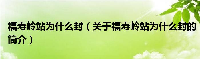 福壽嶺站為什么封（關(guān)于福壽嶺站為什么封的簡(jiǎn)介）