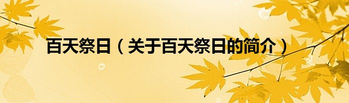 百天祭日（關(guān)于百天祭日的簡(jiǎn)介）