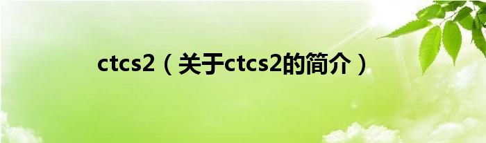 ctcs2（關(guān)于ctcs2的簡(jiǎn)介）