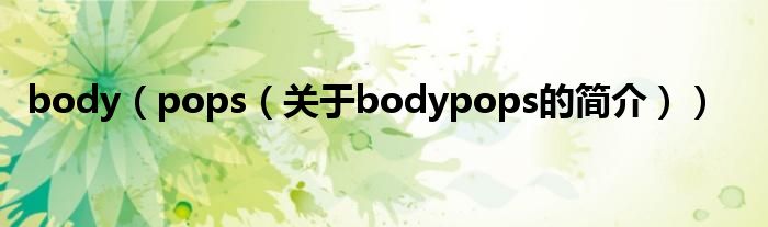 body（pops（關(guān)于bodypops的簡(jiǎn)介））