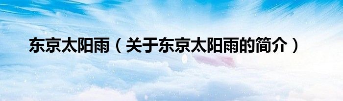 東京太陽雨（關(guān)于東京太陽雨的簡(jiǎn)介）