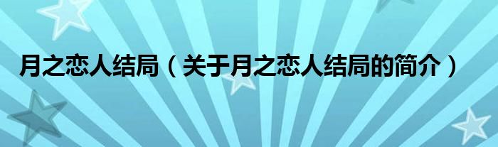 月之戀人結(jié)局（關(guān)于月之戀人結(jié)局的簡介）