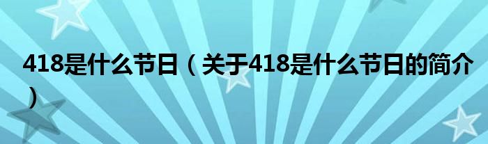 418是什么節(jié)日（關于418是什么節(jié)日的簡介）