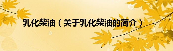 乳化柴油（關(guān)于乳化柴油的簡(jiǎn)介）